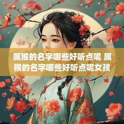 属猴的名字哪些好听点呢 属猴的名字哪些好听点呢女孩