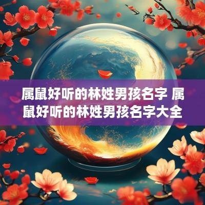 属鼠好听的林姓男孩名字 属鼠好听的林姓男孩名字大全