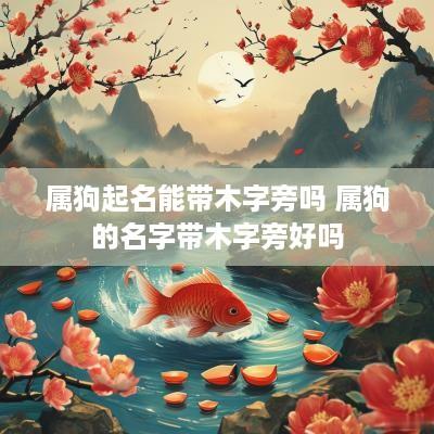 属狗起名能带木字旁吗 属狗的名字带木字旁好吗