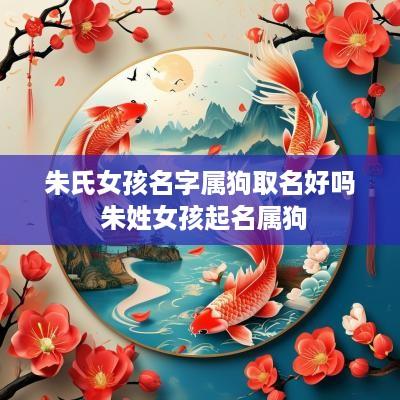 朱氏女孩名字属狗取名好吗 朱姓女孩起名属狗