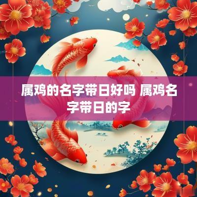 属鸡的名字带日好吗 属鸡名字带日的字