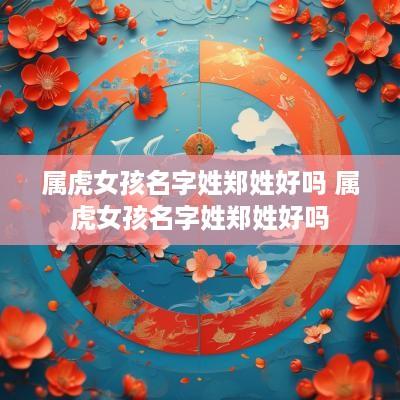属虎女孩名字姓郑姓好吗 属虎女孩名字姓郑姓好吗