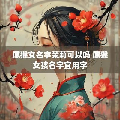 属猴女名字茉莉可以吗 属猴女孩名字宜用字