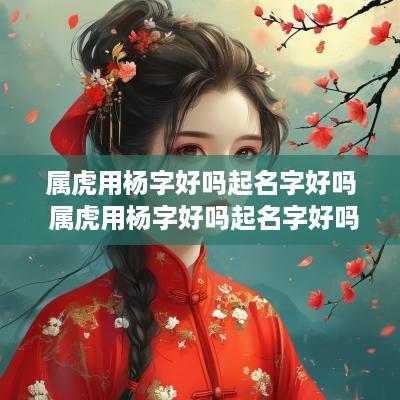 属虎用杨字好吗起名字好吗 属虎用杨字好吗起名字好吗男孩