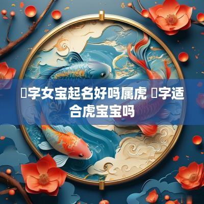 璟字女宝起名好吗属虎 璟字适合虎宝宝吗