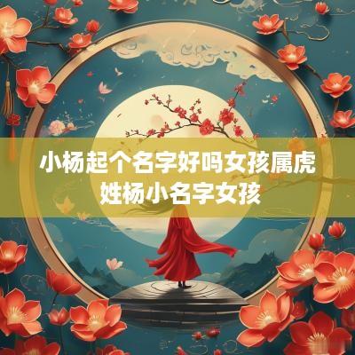 小杨起个名字好吗女孩属虎 姓杨小名字女孩