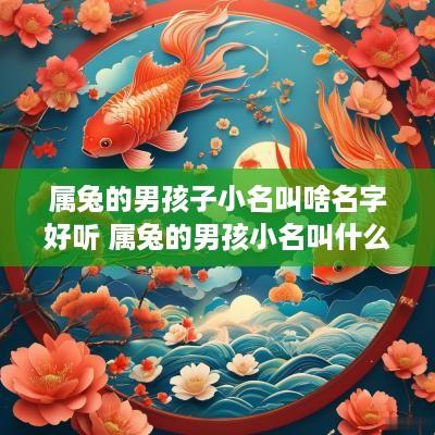 属兔的男孩子小名叫啥名字好听 属兔的男孩小名叫什么好