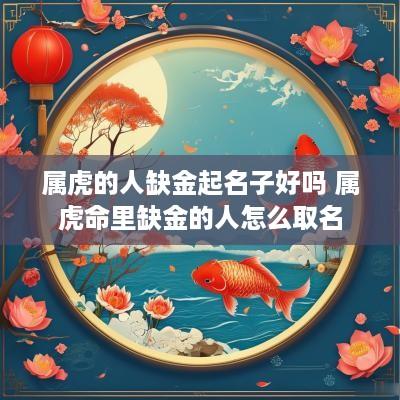 属虎的人缺金起名子好吗 属虎命里缺金的人怎么取名
