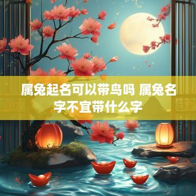 属兔起名可以带鸟吗 属兔名字不宜带什么字