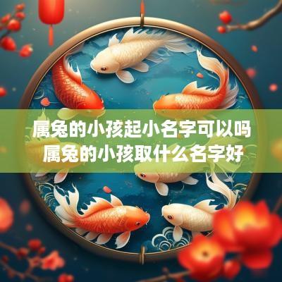 属兔的小孩起小名字可以吗 属兔的小孩取什么名字好