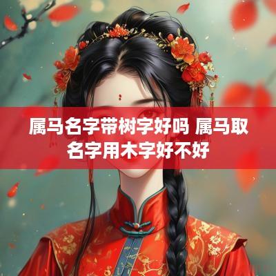属马名字带树字好吗 属马取名字用木字好不好