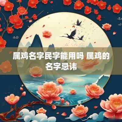 属鸡名字民字能用吗 属鸡的名字忌讳