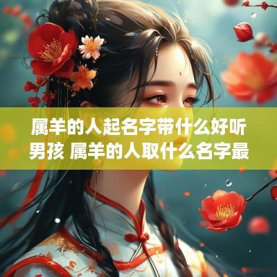 属羊的人起名字带什么好听男孩 属羊的人取什么名字最吉利
