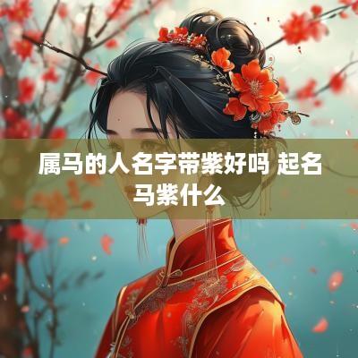 属马的人名字带紫好吗 起名马紫什么