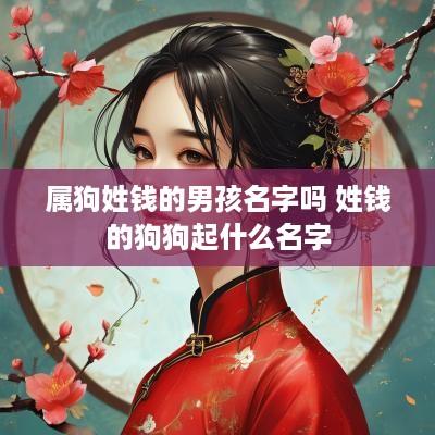 属狗姓钱的男孩名字吗 姓钱的狗狗起什么名字