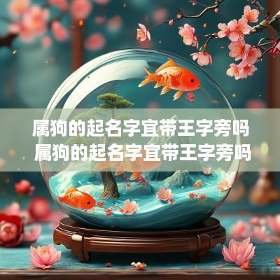 属狗的起名字宜带王字旁吗 属狗的起名字宜带王字旁吗男孩