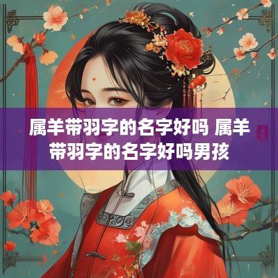 属羊带羽字的名字好吗 属羊带羽字的名字好吗男孩