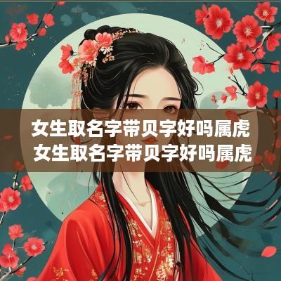 女生取名字带贝字好吗属虎 女生取名字带贝字好吗属虎的