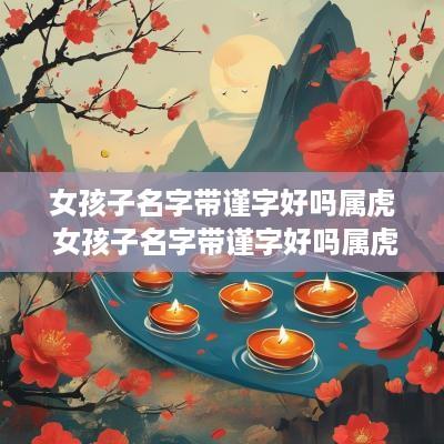 女孩子名字带谨字好吗属虎 女孩子名字带谨字好吗属虎的