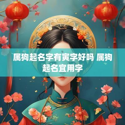 属狗起名字有寅字好吗 属狗起名宜用字