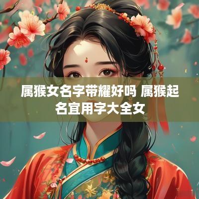 属猴女名字带耀好吗 属猴起名宜用字大全女