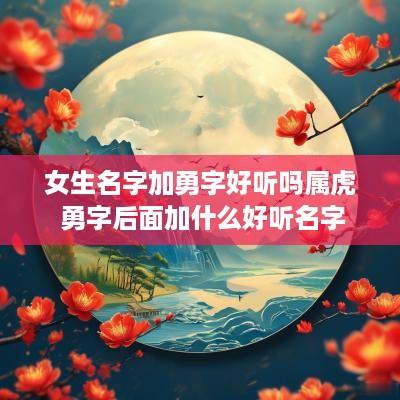 女生名字加勇字好听吗属虎 勇字后面加什么好听名字