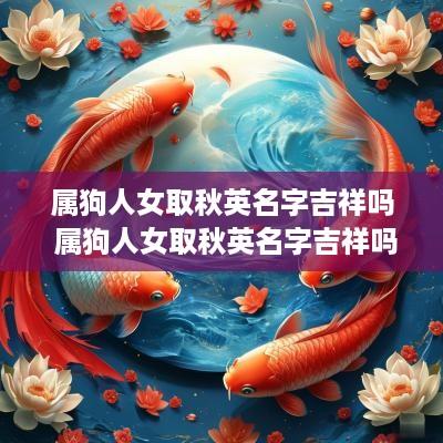 属狗人女取秋英名字吉祥吗 属狗人女取秋英名字吉祥吗