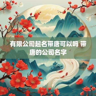 有限公司起名带唐可以吗 带唐的公司名字