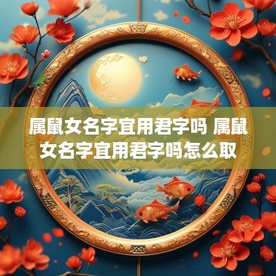 属鼠女名字宜用君字吗 属鼠女名字宜用君字吗怎么取