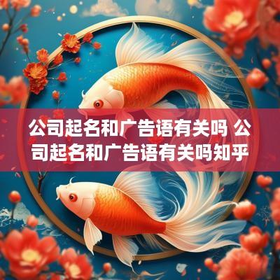 公司起名和广告语有关吗 公司起名和广告语有关吗知乎
