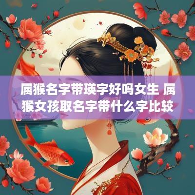 属猴名字带瑛字好吗女生 属猴女孩取名字带什么字比较好