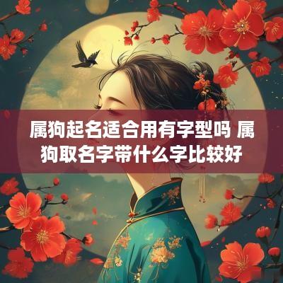 属狗起名适合用有字型吗 属狗取名字带什么字比较好