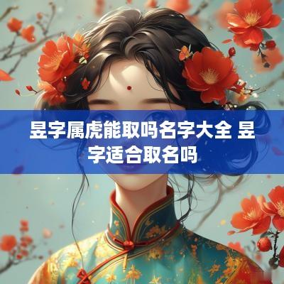 昱字属虎能取吗名字大全 昱字适合取名吗