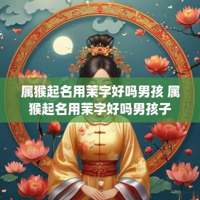 属猴起名用茉字好吗男孩 属猴起名用茉字好吗男孩子