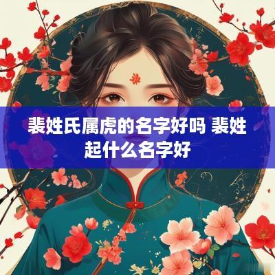 裴姓氏属虎的名字好吗 裴姓起什么名字好