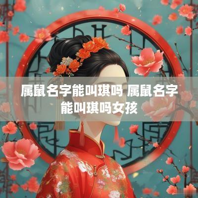 属鼠名字能叫琪吗 属鼠名字能叫琪吗女孩