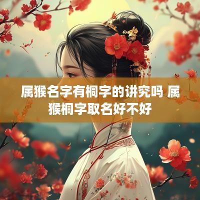 属猴名字有桐字的讲究吗 属猴桐字取名好不好