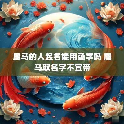 属马的人起名能用函字吗 属马取名字不宜带