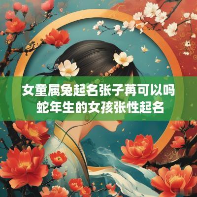 女童属兔起名张子苒可以吗 蛇年生的女孩张性起名