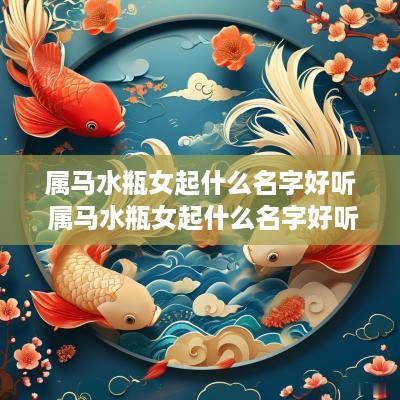 属马水瓶女起什么名字好听 属马水瓶女起什么名字好听又有财运