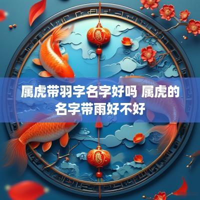 属虎带羽字名字好吗 属虎的名字带雨好不好