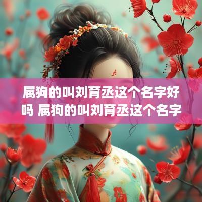 属狗的叫刘育丞这个名字好吗 属狗的叫刘育丞这个名字好吗女孩