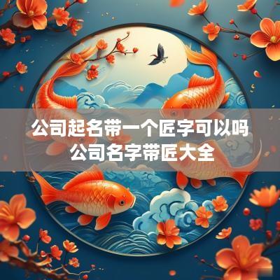 公司起名带一个匠字可以吗 公司名字带匠大全