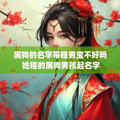 属狗的名字带程男宝不好吗 姓程的属狗男孩起名字