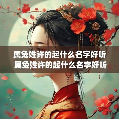 属兔姓许的起什么名字好听 属兔姓许的起什么名字好听女孩