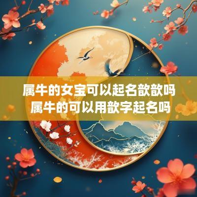 属牛的女宝可以起名歆歆吗 属牛的可以用歆字起名吗