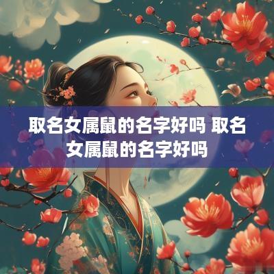 取名女属鼠的名字好吗 取名女属鼠的名字好吗