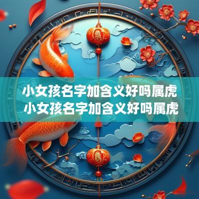 小女孩名字加含义好吗属虎 小女孩名字加含义好吗属虎的