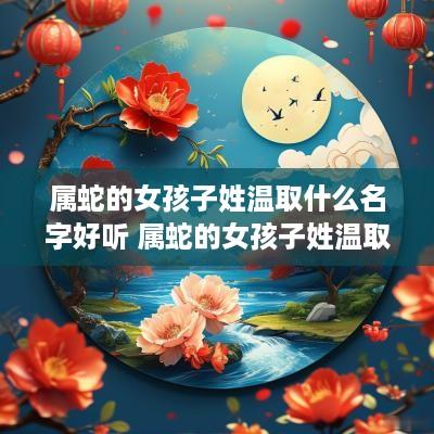 属蛇的女孩子姓温取什么名字好听 属蛇的女孩子姓温取什么名字好听点