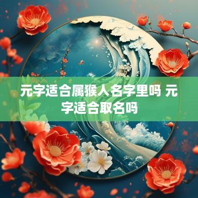 元字适合属猴人名字里吗 元字适合取名吗